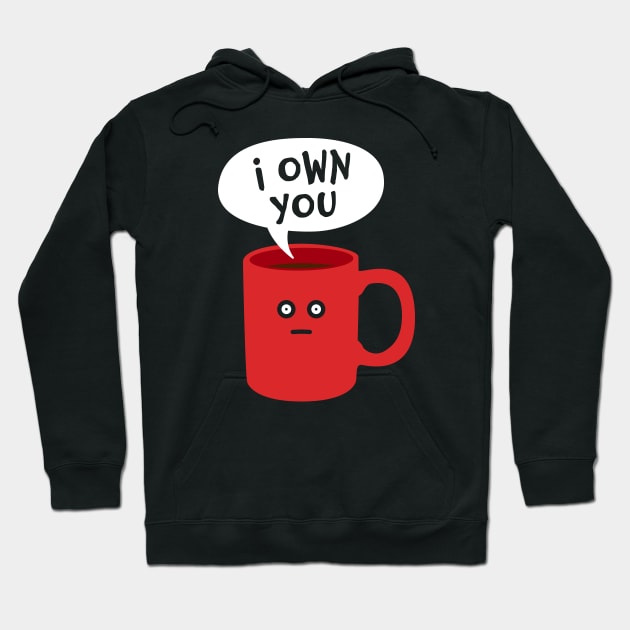 I Own You - Funny Coffee Addict Mug Hoodie by propellerhead